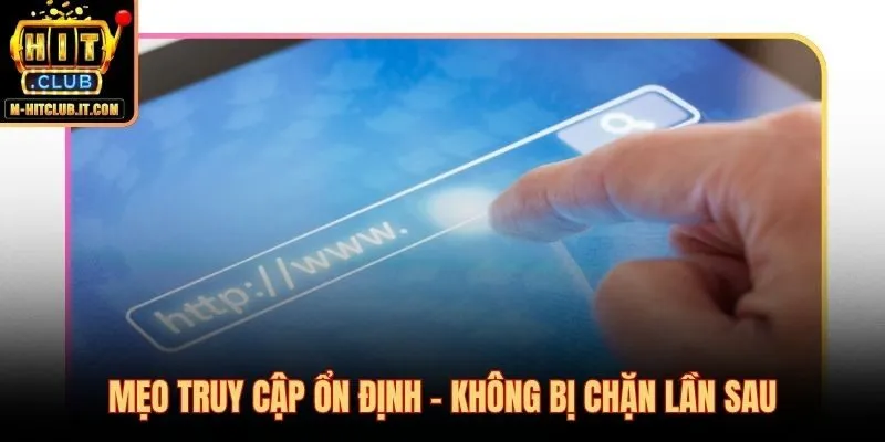 5 thói quen giữ kết nối Hitclub bị chặn không còn gián đoạn